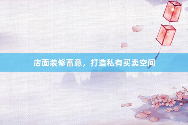 店面装修蓄意，打造私有买卖空间